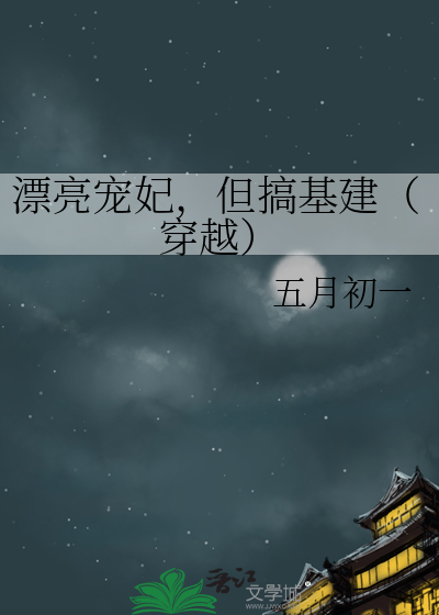 漂亮宠妃，但搞基建（穿越）