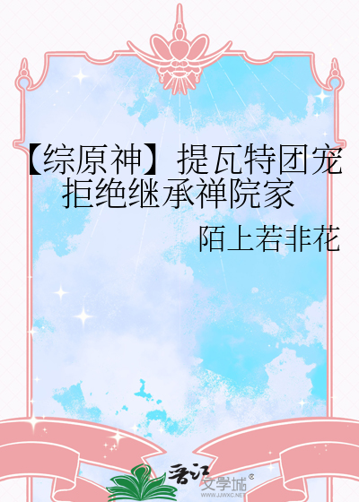 【综原神】提瓦特团宠拒绝继承禅院家