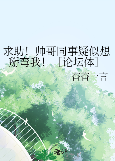 求助！帅哥同事疑似想掰弯我！［论坛体］