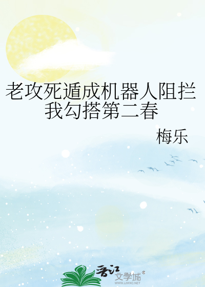 老攻死遁成机器人阻拦我勾搭第二春