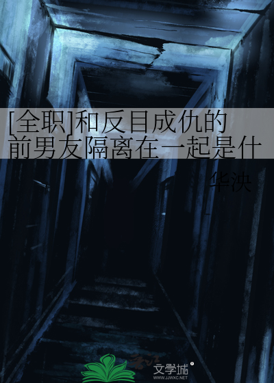 [全职]和反目成仇的前男友隔离在一起是什么体验