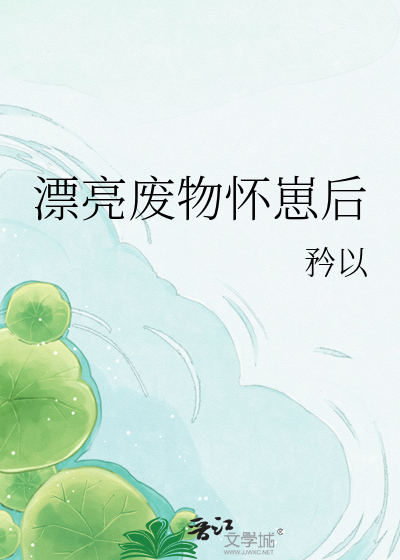 漂亮废物怀崽后
