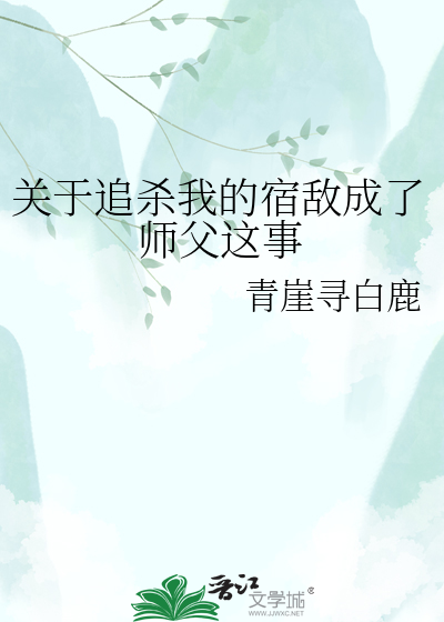 关于追杀我的宿敌成了师父这事