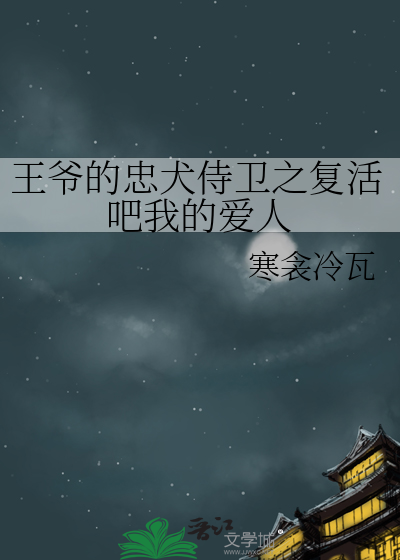 王爷的忠犬侍卫之复活吧我的爱人