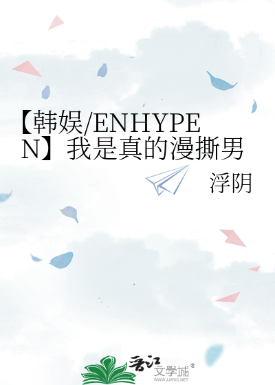 【韩娱/ENHYPEN】我是真的漫撕男