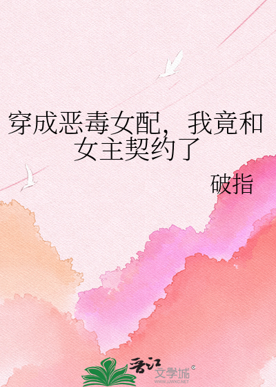 穿成恶毒女配，我竟和女主契约了