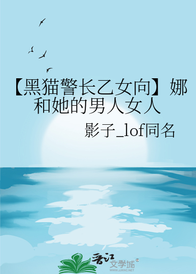 【黑猫警长乙女向】娜和她的男人女人