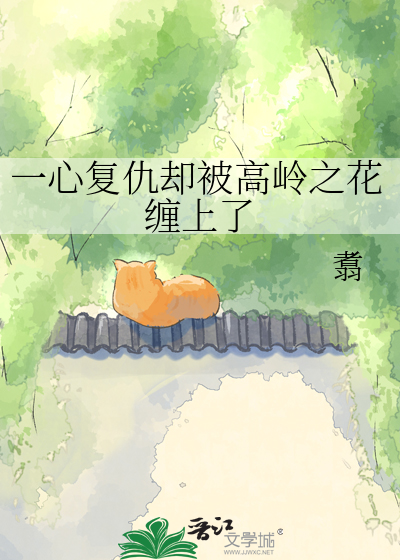 一心复仇却被高岭之花缠上了