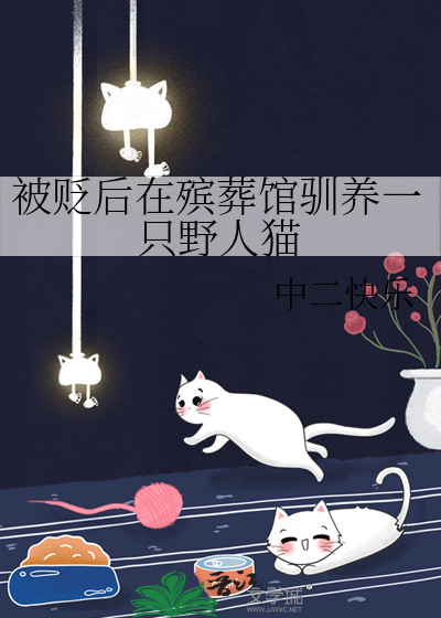 被贬后在殡葬馆驯养一只野人猫