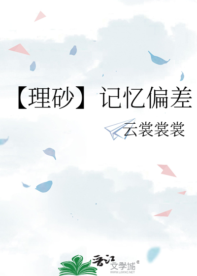 【理砂】记忆偏差